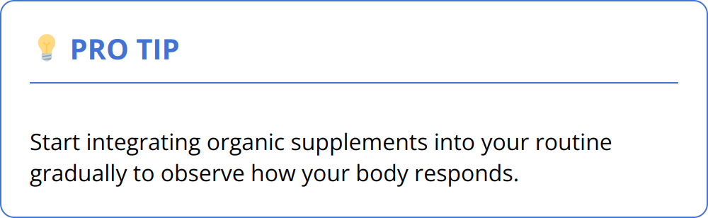 Pro Tip - Start integrating organic supplements into your routine gradually to observe how your body responds.
