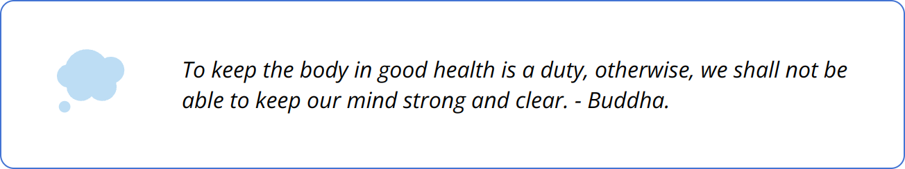 Quote - To keep the body in good health is a duty, otherwise, we shall not be able to keep our mind strong and clear. - Buddha.