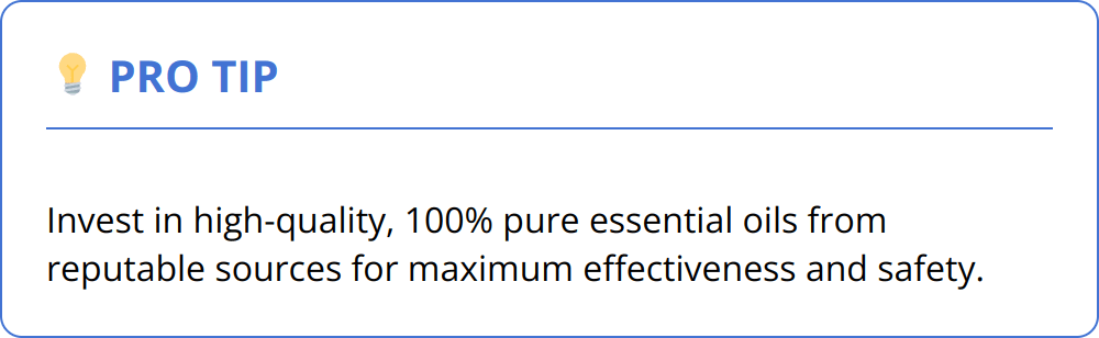 Pro Tip - Invest in high-quality, 100% pure essential oils from reputable sources for maximum effectiveness and safety.