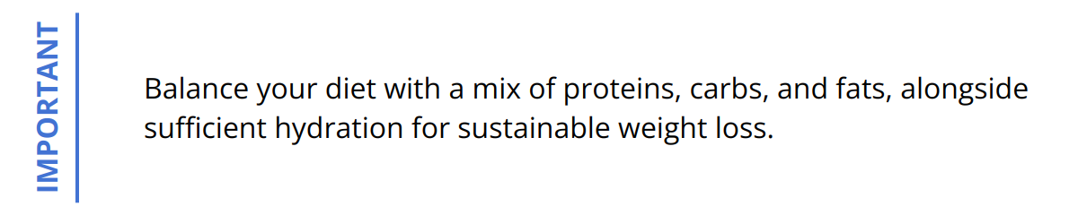 Important - Balance your diet with a mix of proteins, carbs, and fats, alongside sufficient hydration for sustainable weight loss.