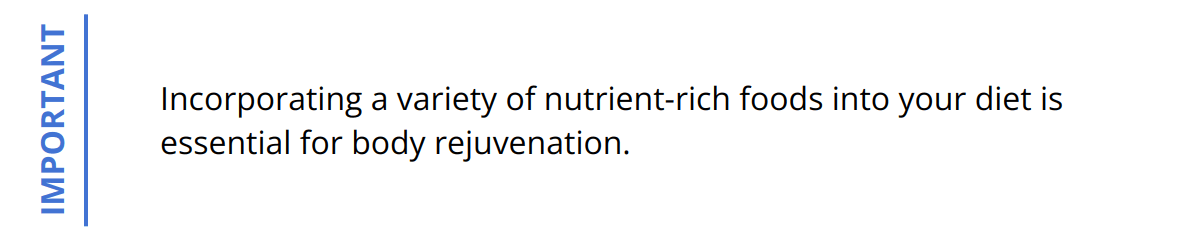 Important - Incorporating a variety of nutrient-rich foods into your diet is essential for body rejuvenation.