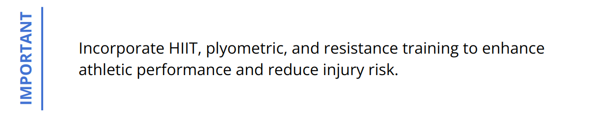 Important - Incorporate HIIT, plyometric, and resistance training to enhance athletic performance and reduce injury risk.