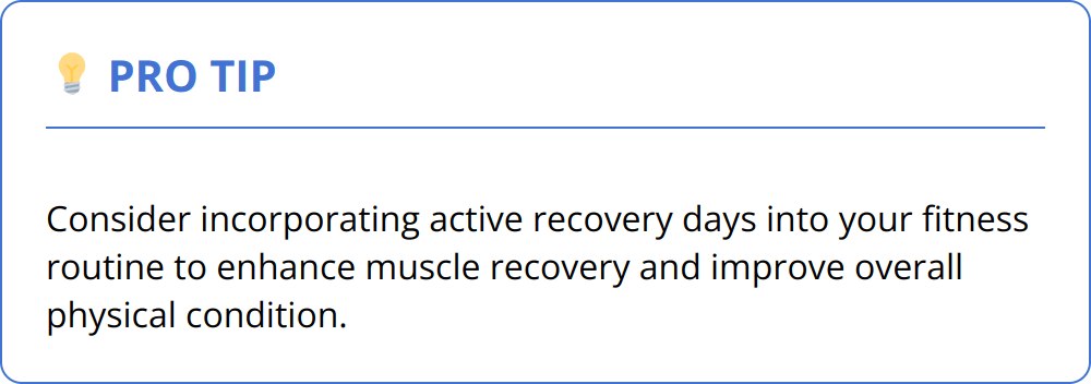 Pro Tip - Consider incorporating active recovery days into your fitness routine to enhance muscle recovery and improve overall physical condition.