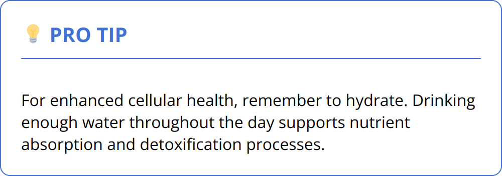 Pro Tip - For enhanced cellular health, remember to hydrate. Drinking enough water throughout the day supports nutrient absorption and detoxification processes.