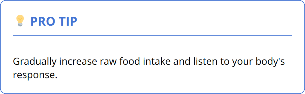 Pro Tip - Gradually increase raw food intake and listen to your body's response.