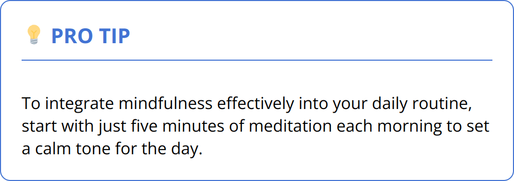 Pro Tip - To integrate mindfulness effectively into your daily routine, start with just five minutes of meditation each morning to set a calm tone for the day.