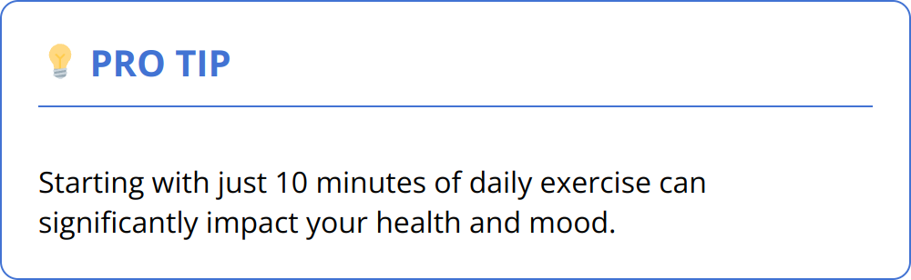 Pro Tip - Starting with just 10 minutes of daily exercise can significantly impact your health and mood.