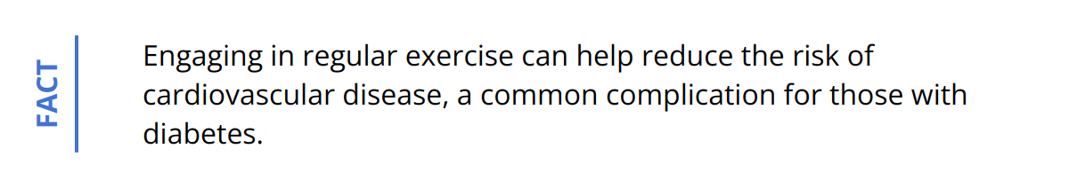 Fact - Engaging in regular exercise can help reduce the risk of cardiovascular disease, a common complication for those with diabetes.