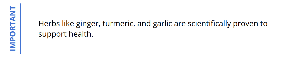 Important - Herbs like ginger, turmeric, and garlic are scientifically proven to support health.