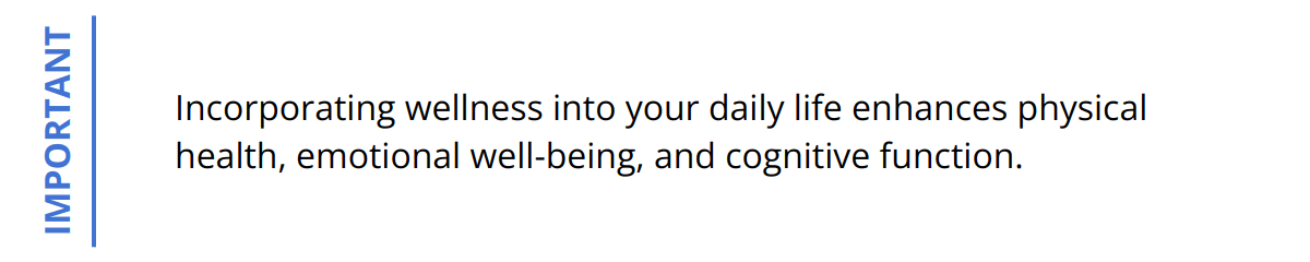 Important - Incorporating wellness into your daily life enhances physical health, emotional well-being, and cognitive function.