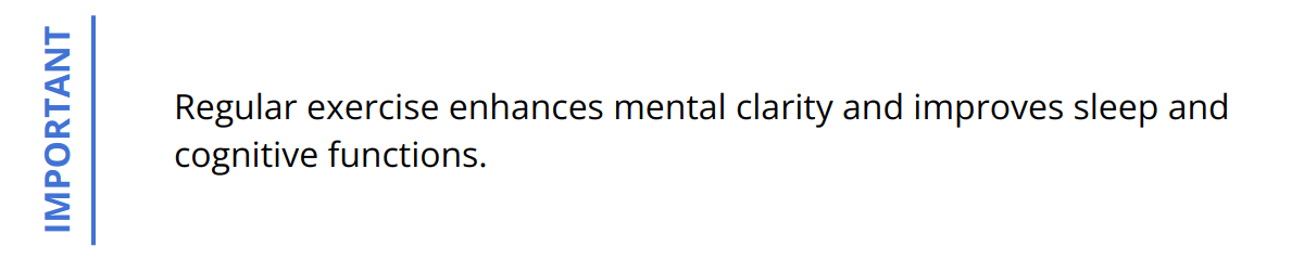 Important - Regular exercise enhances mental clarity and improves sleep and cognitive functions.